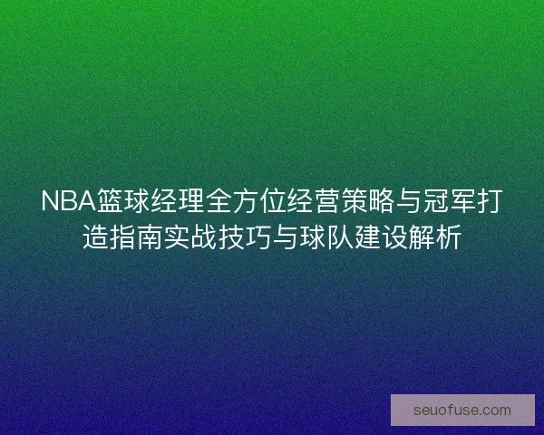 NBA篮球经理全方位经营策略与冠军打造指南实战技巧与球队建设解析